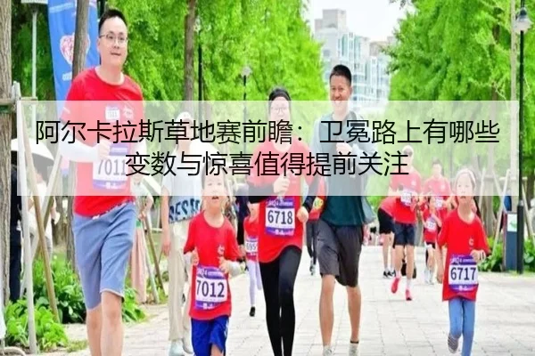 阿尔卡拉斯草地赛前瞻：卫冕路上有哪些变数与惊喜值得提前关注
